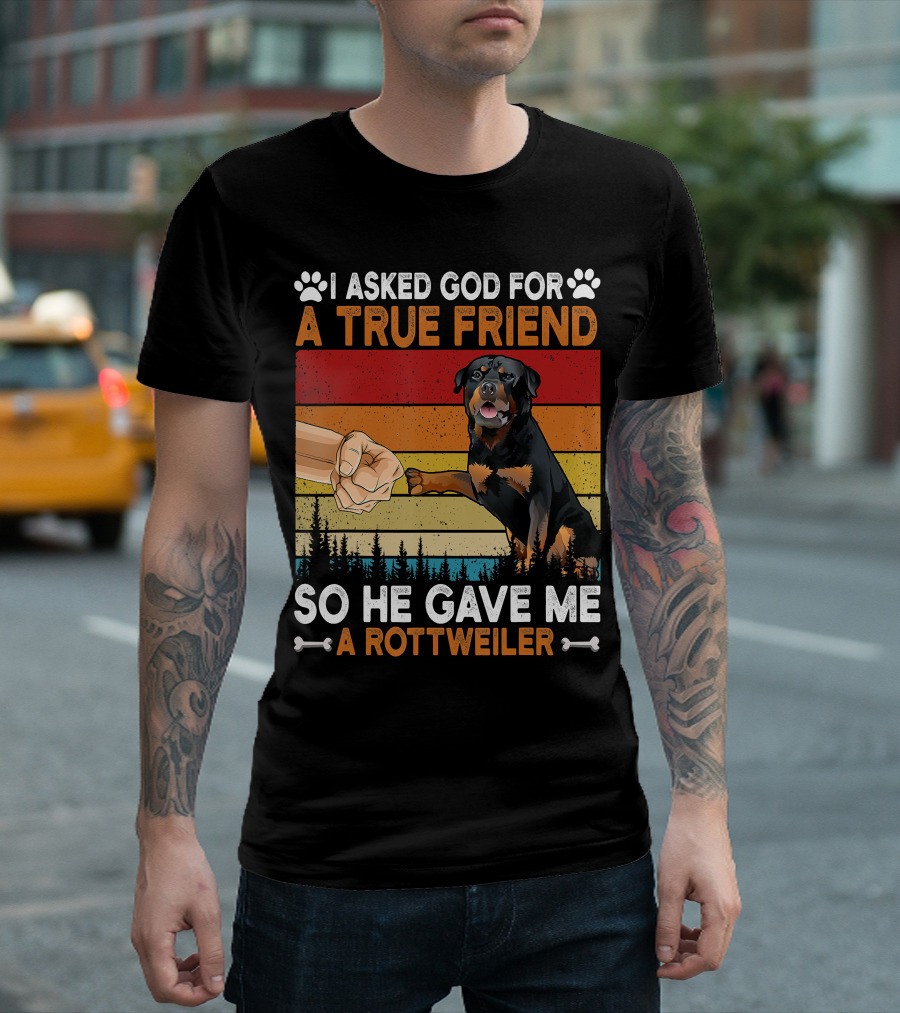 I Asked God for a True Friend So He Gave Me a Rottweiler T-Shirt