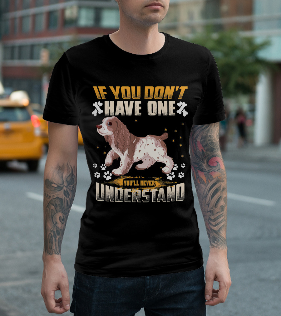 IF YOU DON'T HAVE ONE YOU'LL NEVER UNDERSTAND Cocker Spaniel T-Shirt