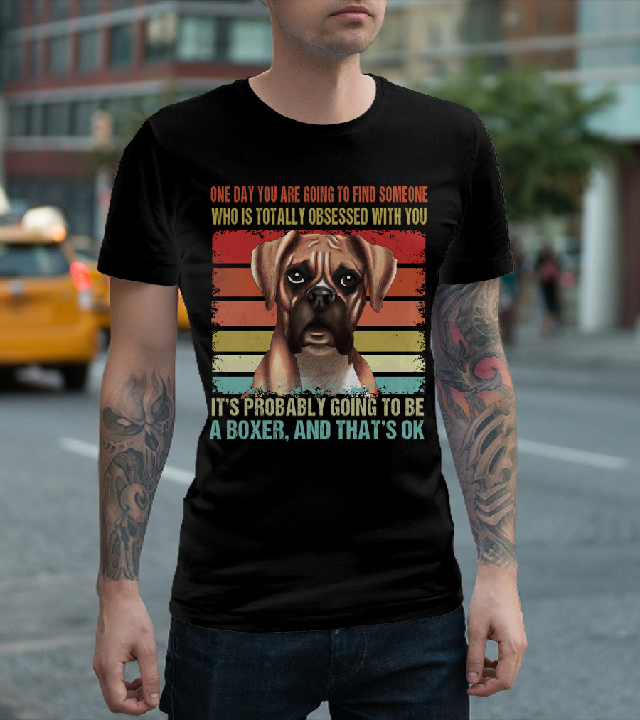 One Day You Are Going to Find Someone Who is Totally Obsessed With You It's Probably Going to Be a Boxer and That's OK T-Shirt