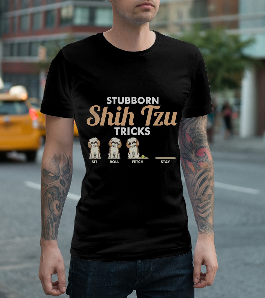 Stubborn Shih Tzu Tricks Sit Roll Fetch Stay T-Shirt