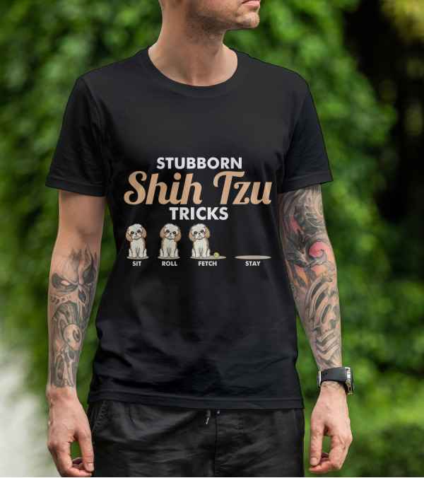 Stubborn Shih Tzu Tricks Sit Roll Fetch Stay T-Shirt