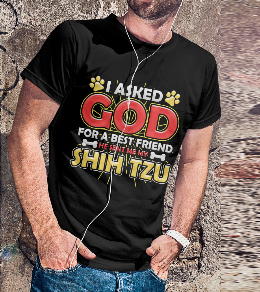 I Asked God For A Best Friend He Sent Me My Shih Tzu T-Shirt