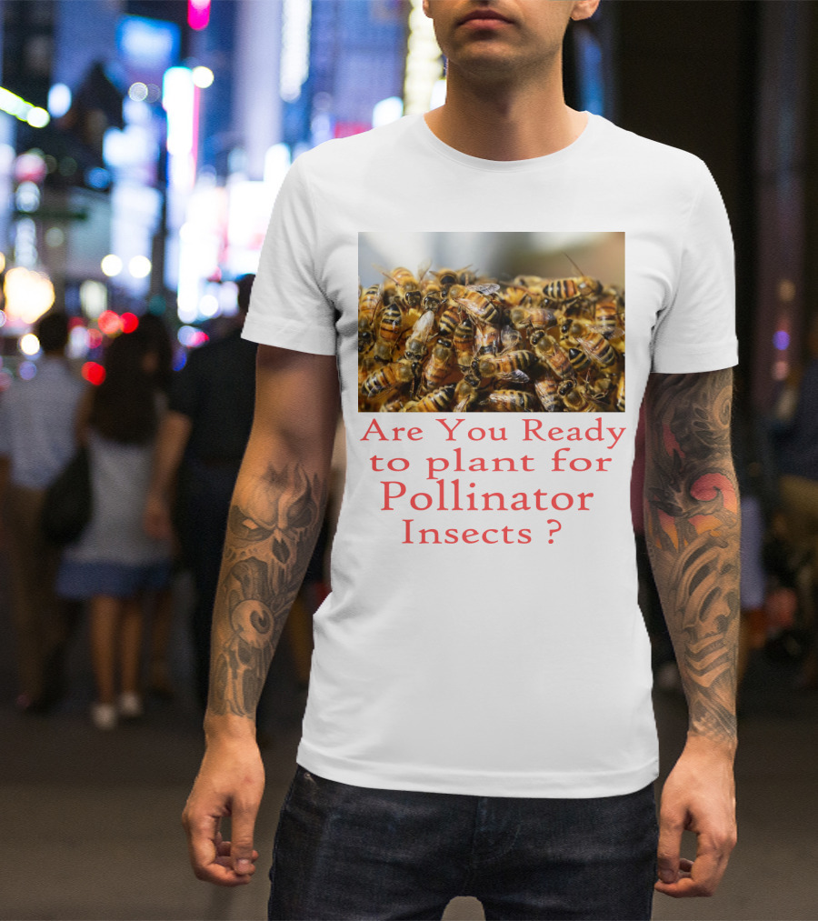 Are You Ready To Plant For Pollinator Insects? T-Shirt