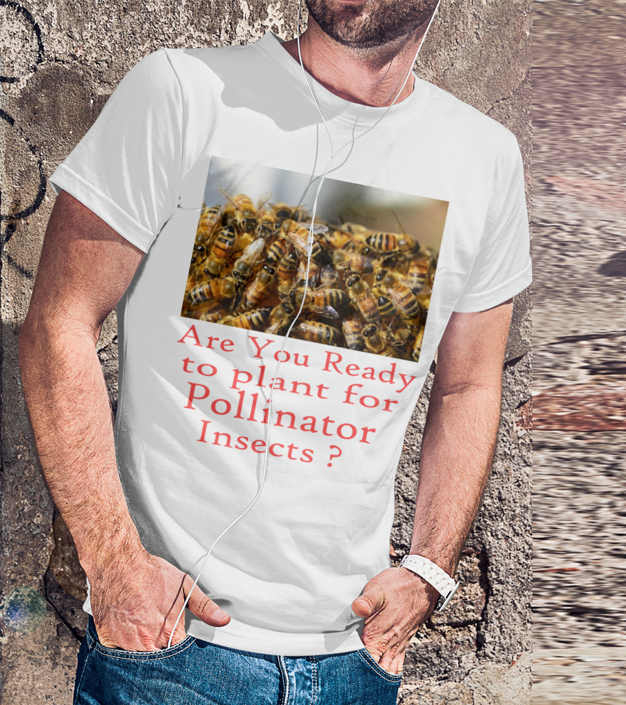 Are You Ready To Plant For Pollinator Insects? T-Shirt