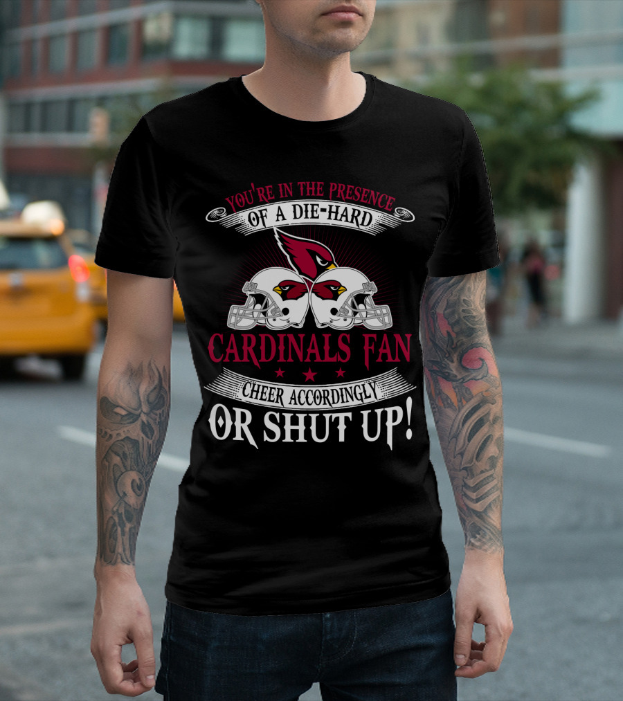 You're In The Presence Of A Die-Hard Cardinals Fan Cheer Accordingly Or Shut Up T-Shirt