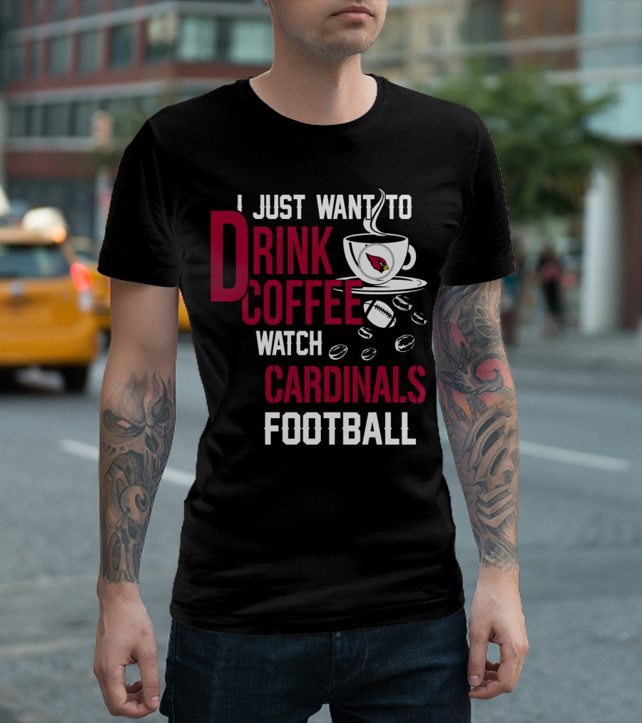 I Just Want To Drink Coffee Watch Cardinals Football T-Shirt