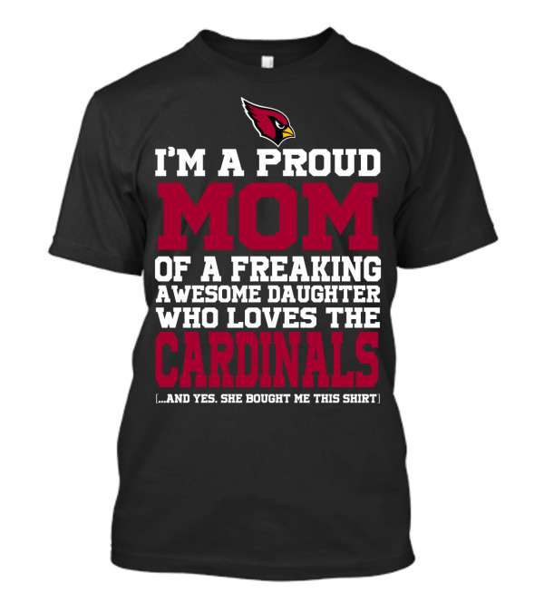 I'm A Proud Mom Of A Freaking Awesome Daughter Who Loves The Cardinals And Yes She Bought Me This T-Shirt