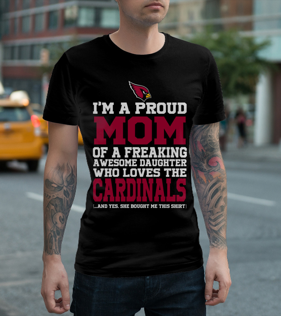 I'm A Proud Mom Of A Freaking Awesome Daughter Who Loves The Cardinals And Yes She Bought Me This T-Shirt