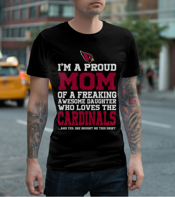 I'm A Proud Mom Of A Freaking Awesome Daughter Who Loves The Cardinals And Yes She Bought Me This T-Shirt