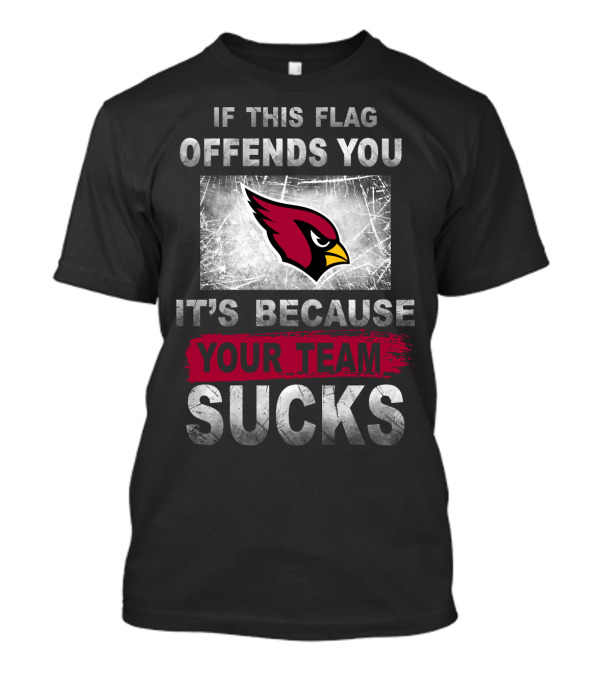 If This Flag Offends You It's Because Your Team Sucks Arizona Cardinals T-Shirt