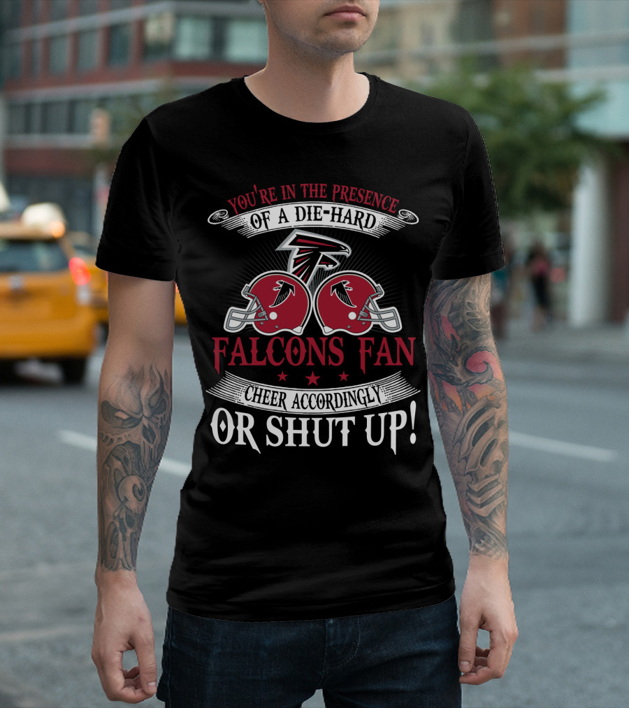 You're In The Presence Of A Die-Hard Atlanta Falcons Fan Cheer Accordingly Or Shut Up T-Shirt