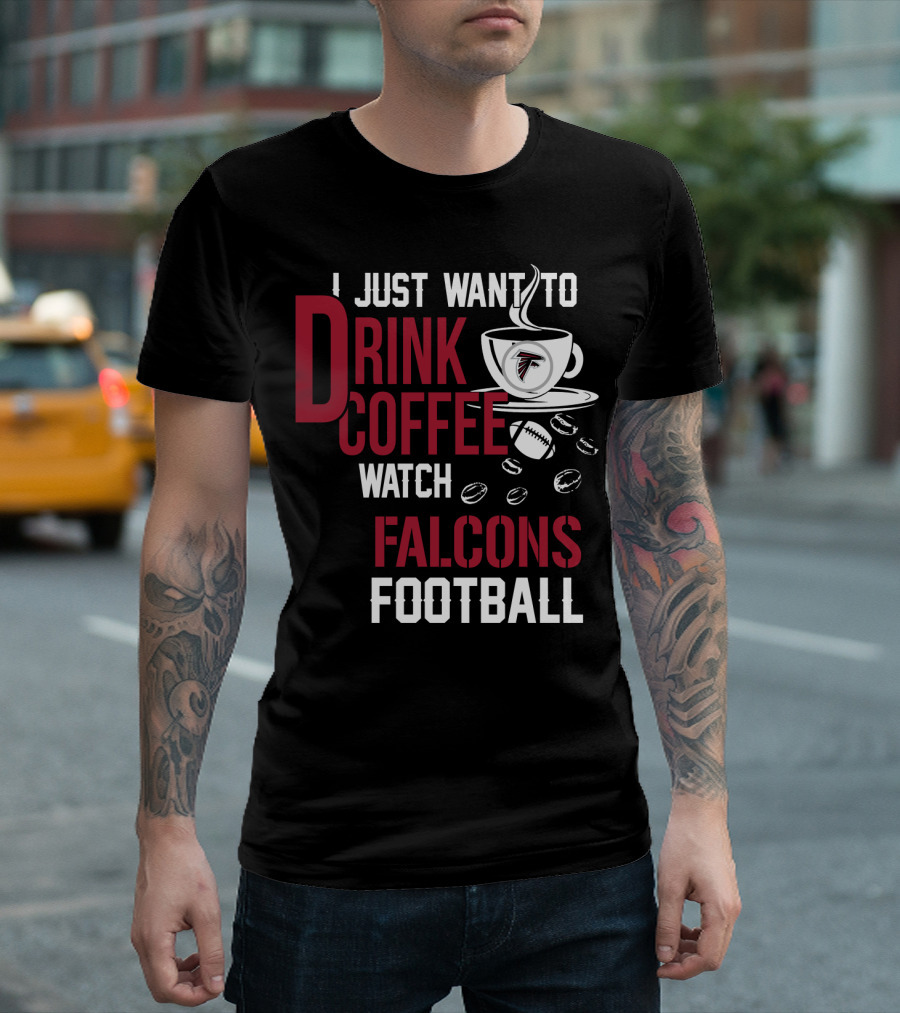 I Just Want To Drink Coffee Watch Falcons Football T-Shirt