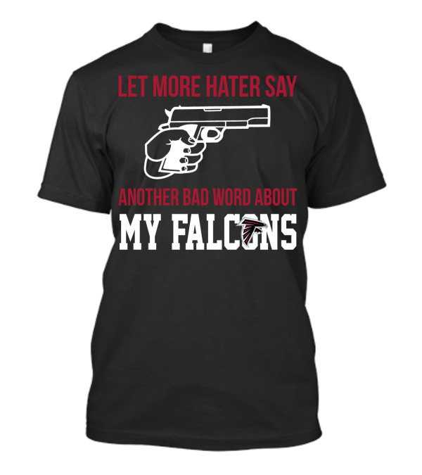 Atlanta Falcons Let More Hater Say Another Bad Word About My Falcons T-Shirt
