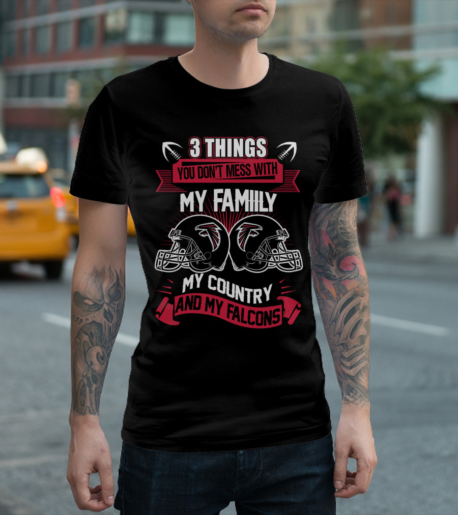 Things You Don't Mess With My Family My Country And My Falcons T-Shirt