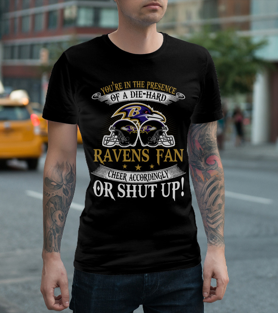 You're In The Presence Of A Die-Hard Baltimore Ravens Fan Cheer Accordingly Or Shut Up T-Shirt