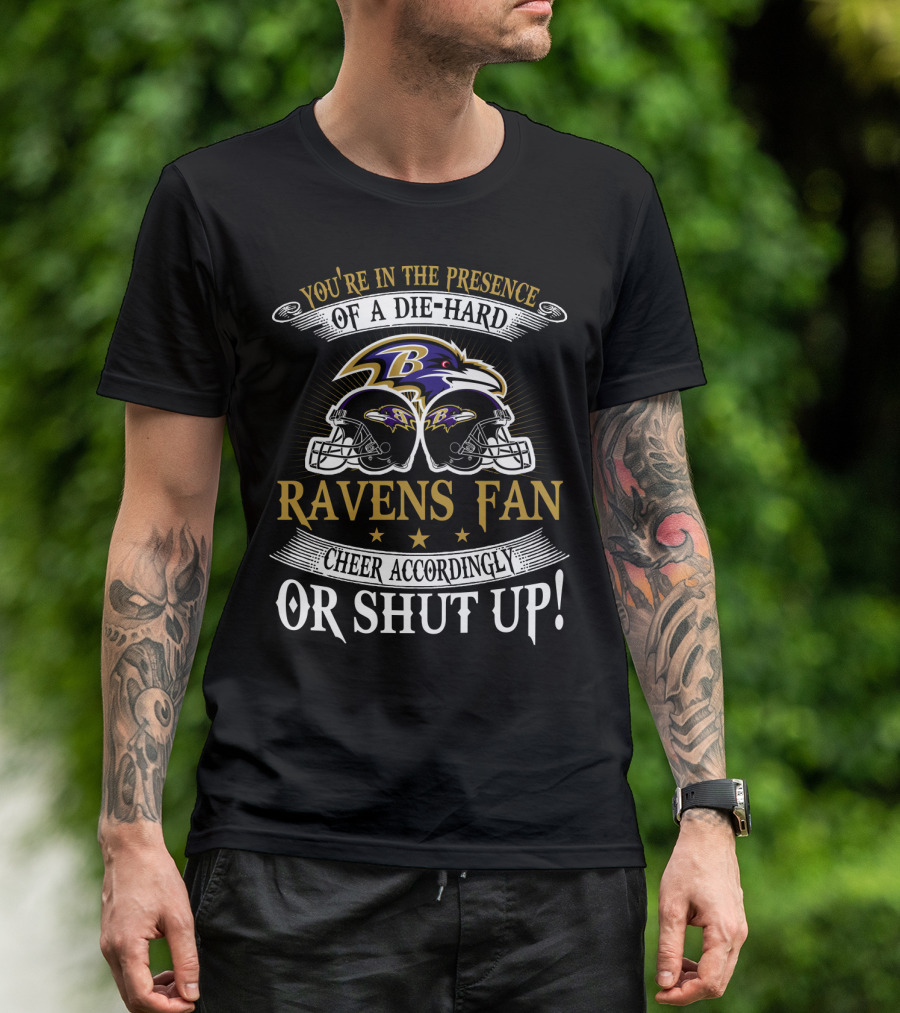 You're In The Presence Of A Die-Hard Baltimore Ravens Fan Cheer Accordingly Or Shut Up T-Shirt