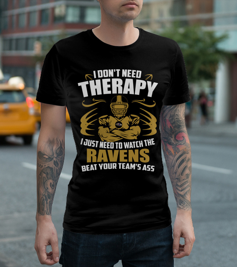 I Don't Need Therapy I Just Need To Watch The Ravens Beat Your Team's Ass T-Shirt