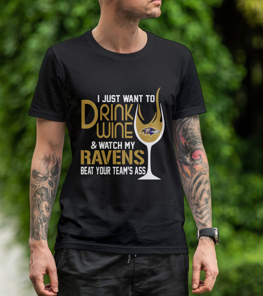 I Just Want To Drink Wine And Watch My Ravens Beat Your Team's Ass T-Shirt