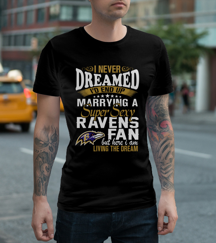 I Never Dreamed I’d End Up Marrying A Super Sexy Baltimore Ravens Fan But Here I Am Living The Dream T-Shirt