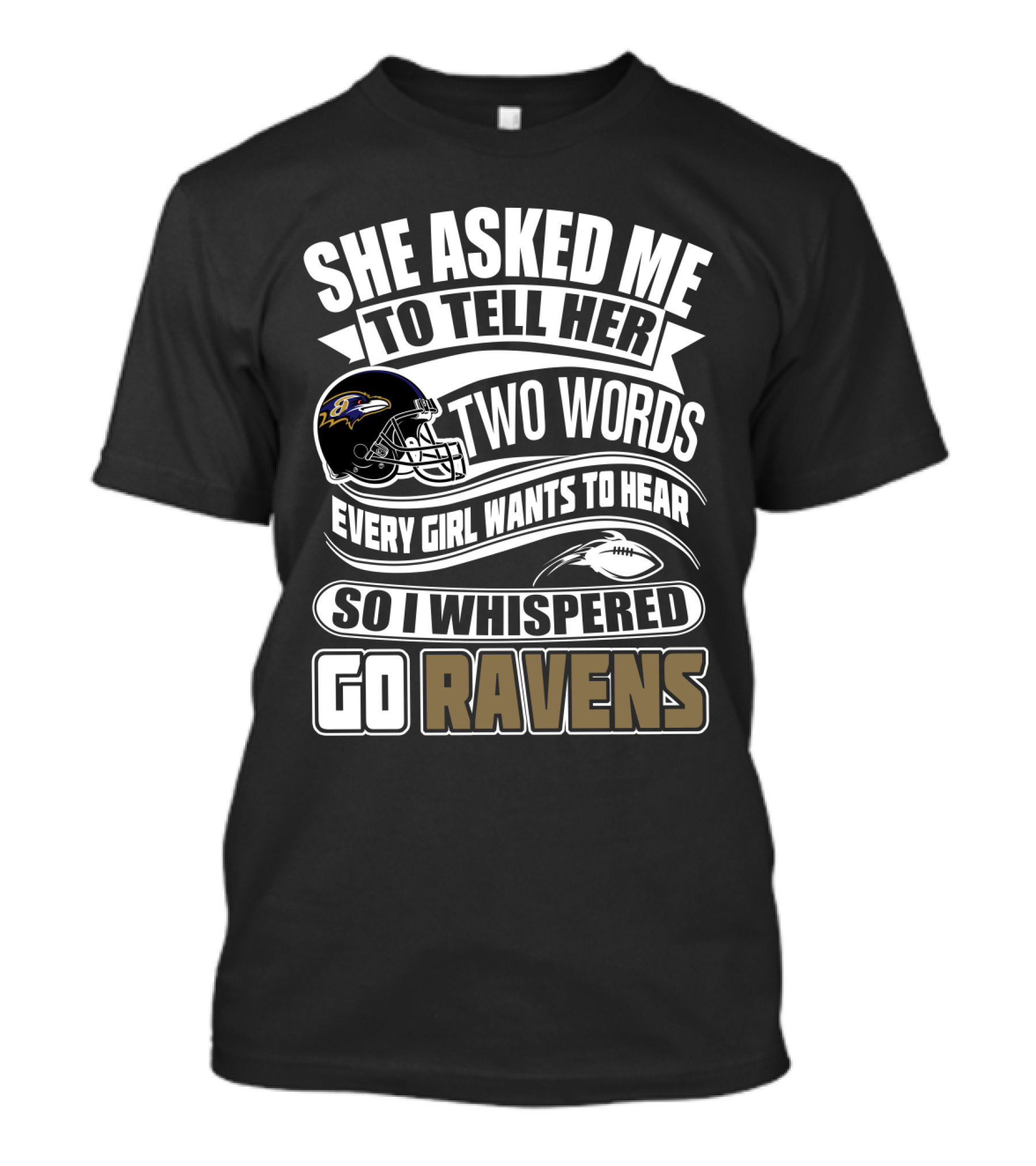 She Asked Me To Tell Her Two Words Every Girl Wants To Hear So I Whispered Go Ravens Baltimore Ravens T-Shirt