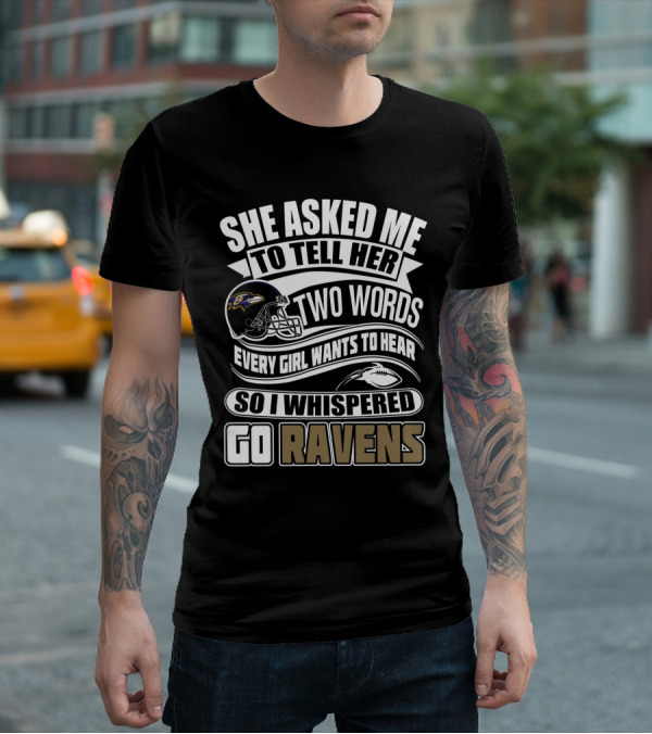 She Asked Me To Tell Her Two Words Every Girl Wants To Hear So I Whispered Go Ravens Baltimore Ravens T-Shirt