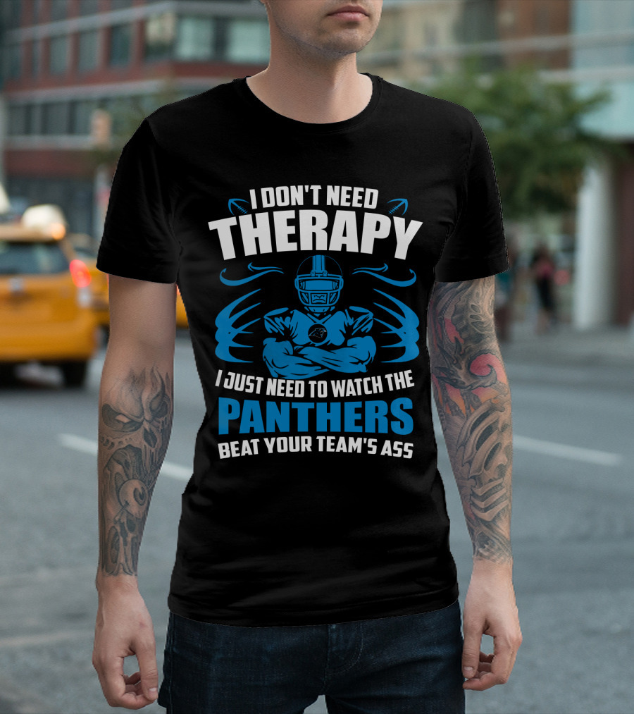 I Don't Need Therapy I Just Need To Watch The Panthers Beat Your Team's Ass T-Shirt