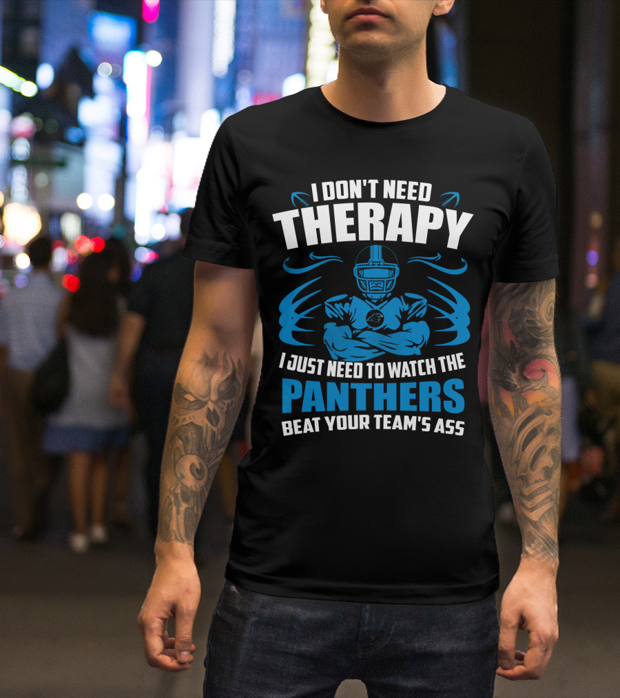 I Don't Need Therapy I Just Need To Watch The Panthers Beat Your Team's Ass T-Shirt