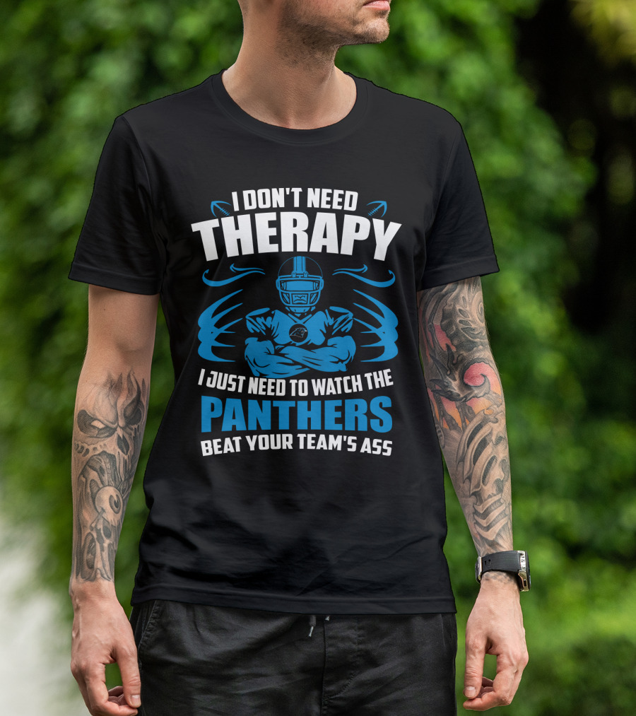 I Don't Need Therapy I Just Need To Watch The Panthers Beat Your Team's Ass T-Shirt