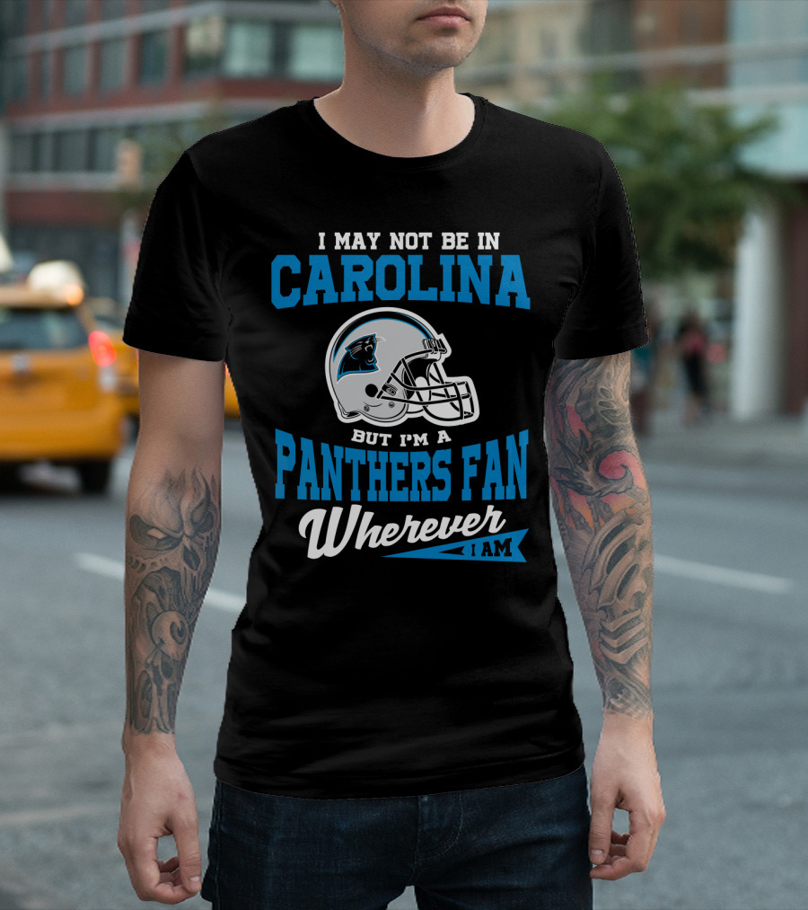 I May Not Be In Carolina But I'm A Panthers Fan Wherever I Am T-Shirt