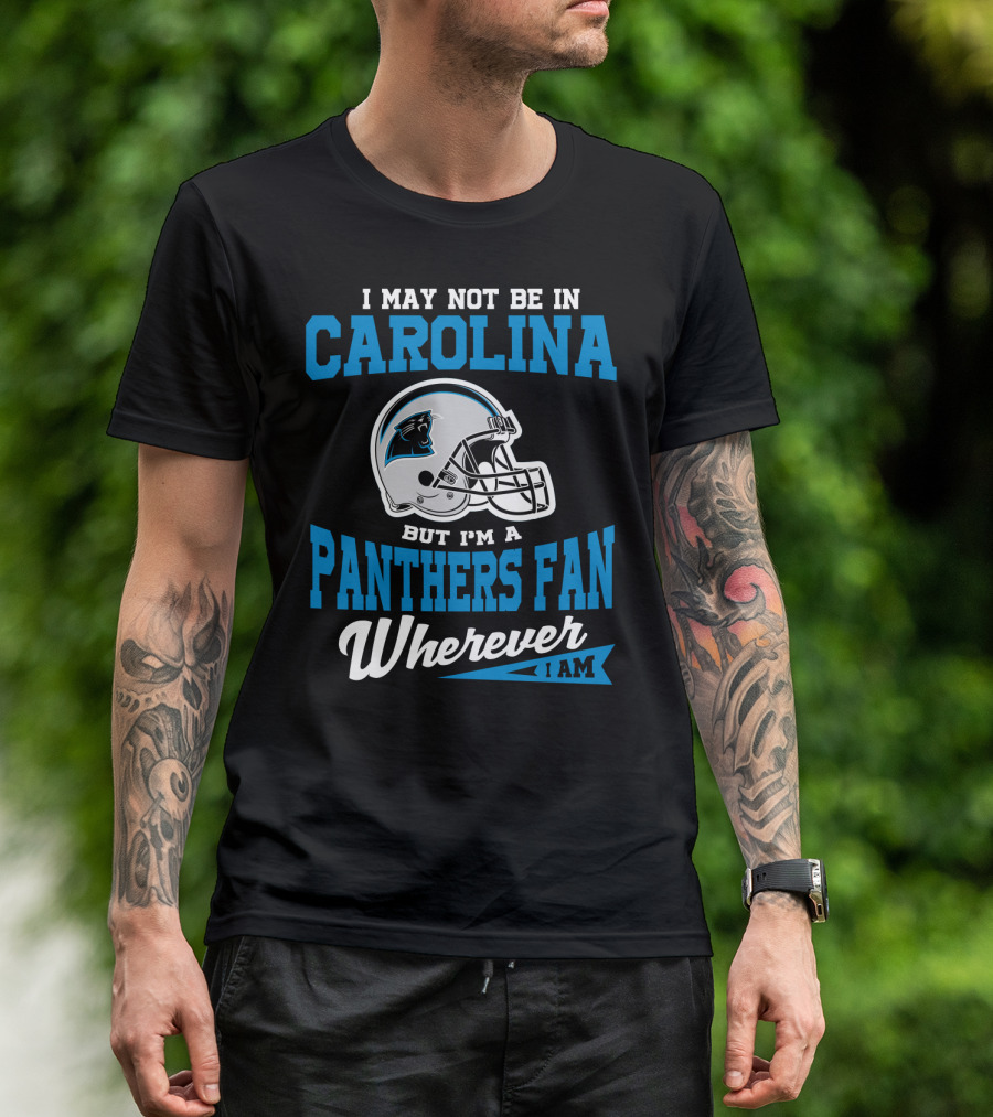 I May Not Be In Carolina But I'm A Panthers Fan Wherever I Am T-Shirt