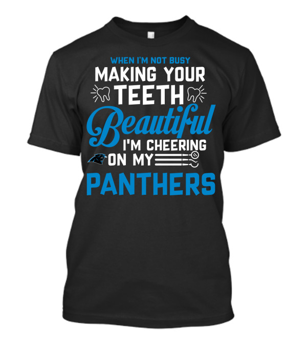 When I'm Not Busy Making Your Teeth Beautiful I'm Cheering On My Carolina Panthers T-Shirt