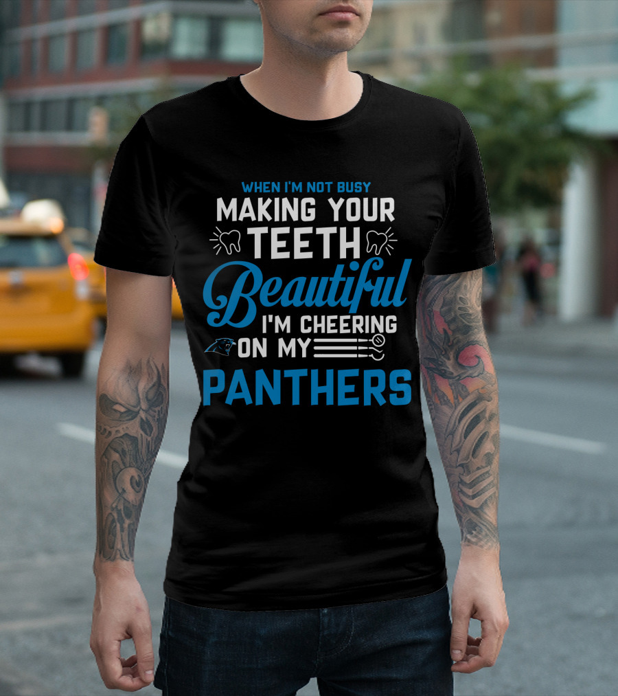 When I'm Not Busy Making Your Teeth Beautiful I'm Cheering On My Carolina Panthers T-Shirt