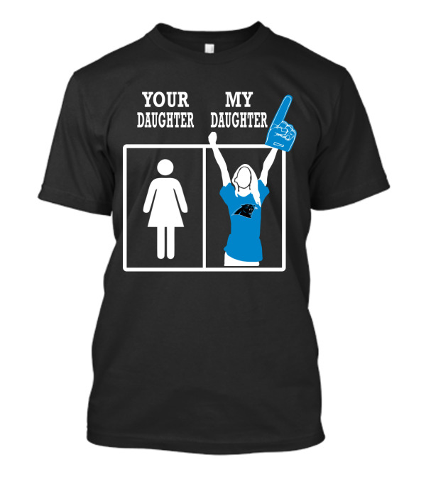 Carolina Panthers Your Daughter My Daughter T-Shirt