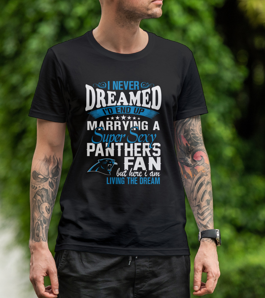 I Never Dreamed I'd End Up Marrying A Super Sexy Panthers Fan But Here I Am Living The Dream T-Shirt