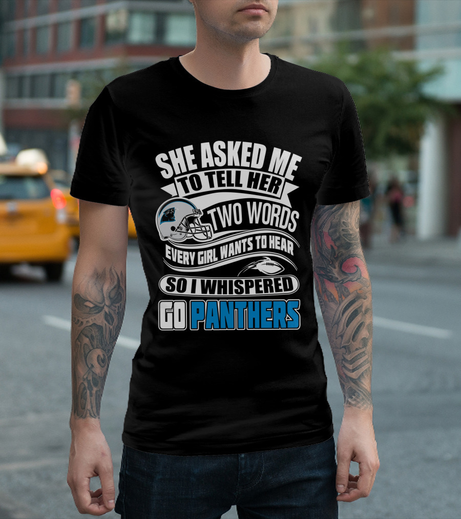 She Asked Me To Tell Her Two Words Every Girl Wants To Hear So I Whispered Go Panthers T-Shirt
