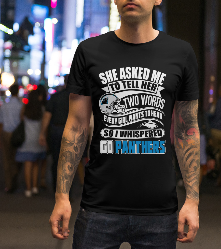 She Asked Me To Tell Her Two Words Every Girl Wants To Hear So I Whispered Go Panthers T-Shirt