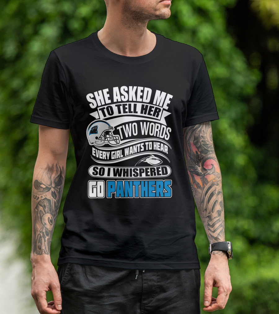 She Asked Me To Tell Her Two Words Every Girl Wants To Hear So I Whispered Go Panthers T-Shirt