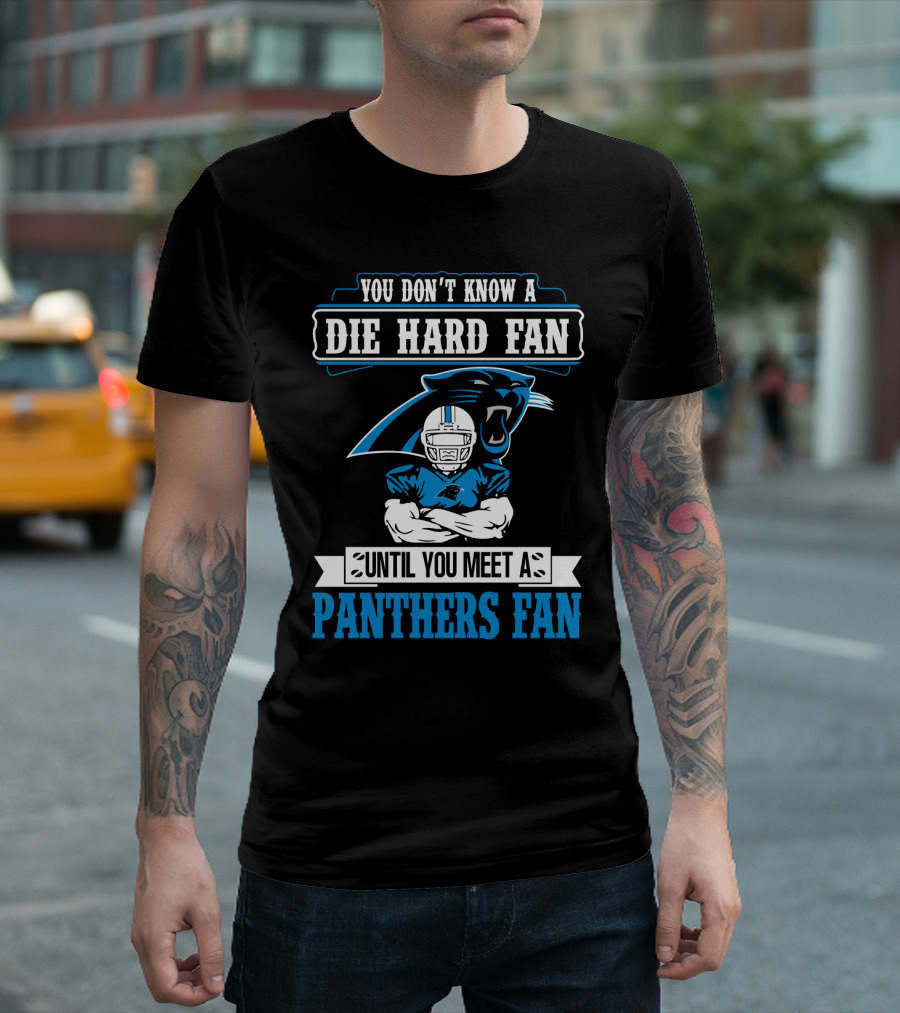 You Don't Know A Die Hard Fan Until You Meet A Panthers Fan Carolina Panthers T-Shirt