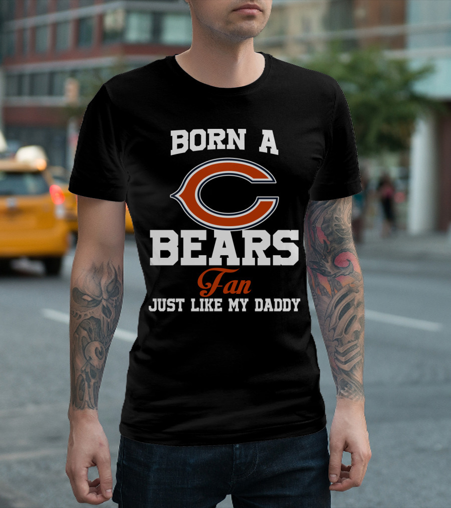 Born A Chicago Bears Fan Just Like My Daddy T-Shirt