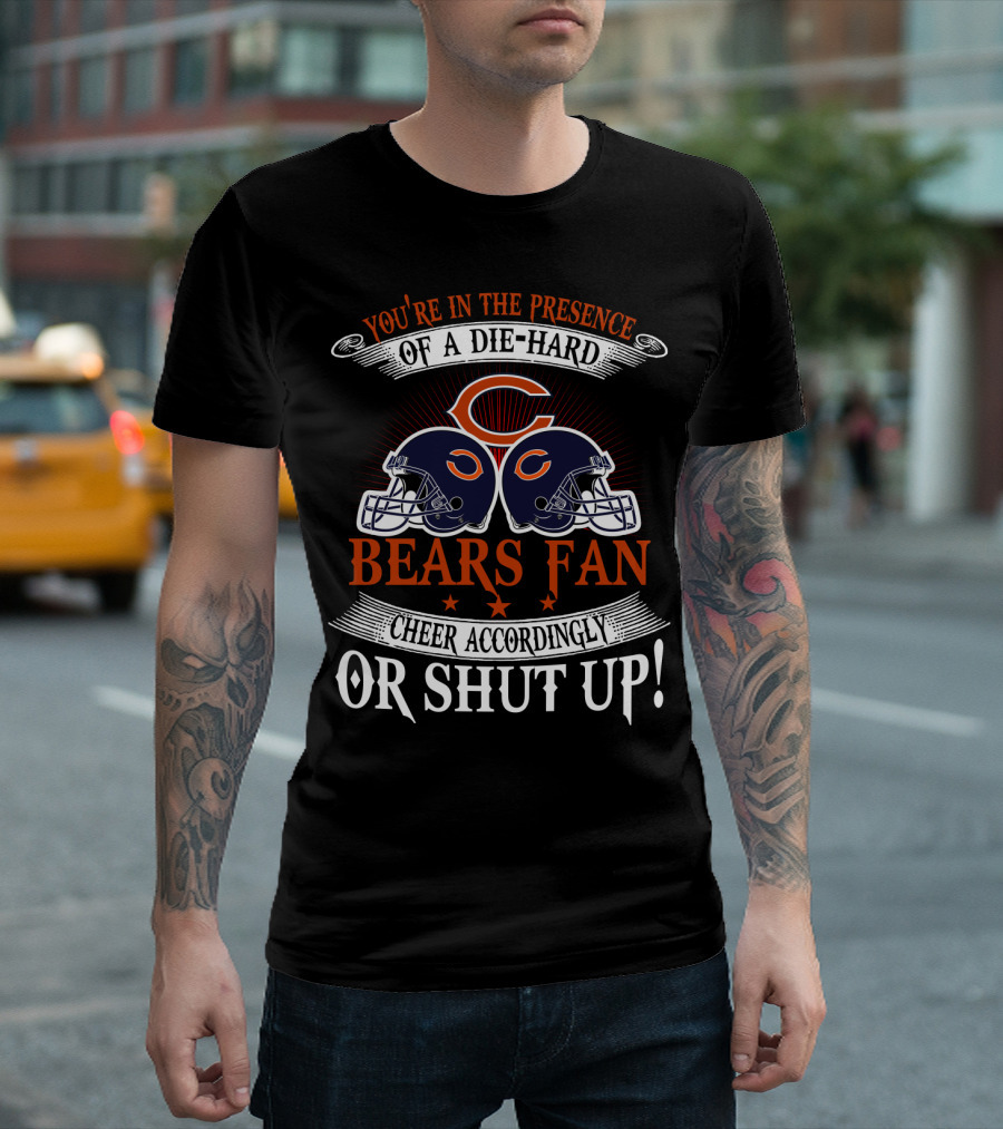 You're In The Presence Of A Die-Hard Chicago Bears Fan Cheer Accordingly Or Shut Up T-Shirt