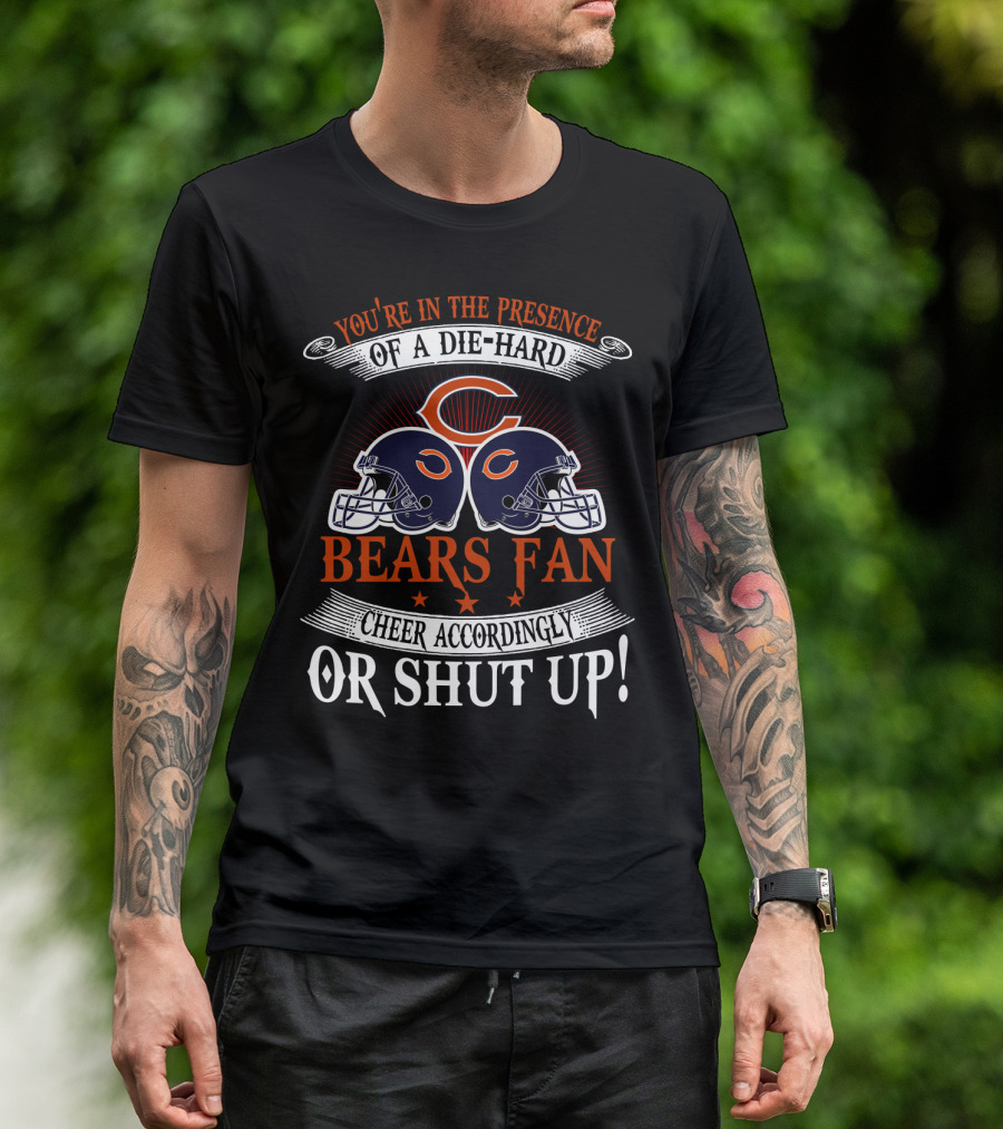 You're In The Presence Of A Die-Hard Chicago Bears Fan Cheer Accordingly Or Shut Up T-Shirt