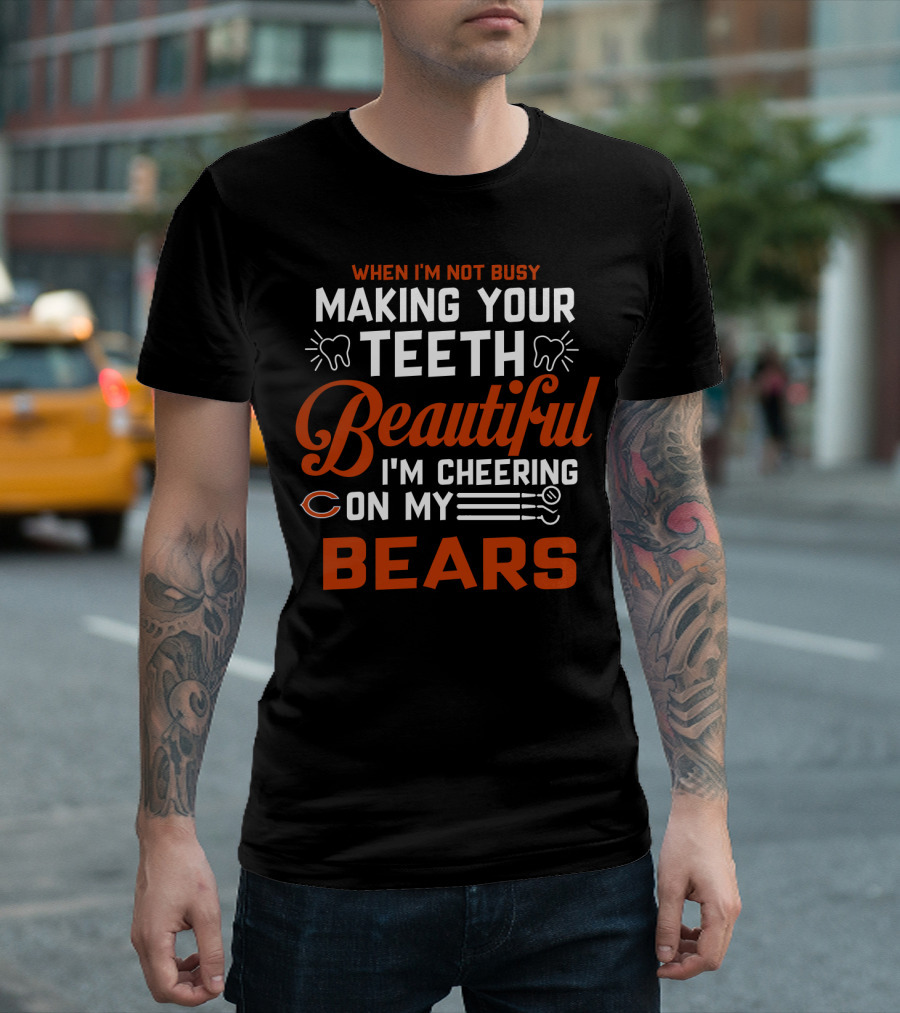 When I'm Not Busy Making Your Teeth Beautiful I'm Cheering On My Chicago Bears T-Shirt