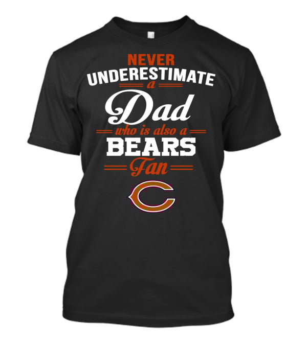Never Underestimate A Dad Who Is Also A Bears Fan Chicago Bears T-Shirt