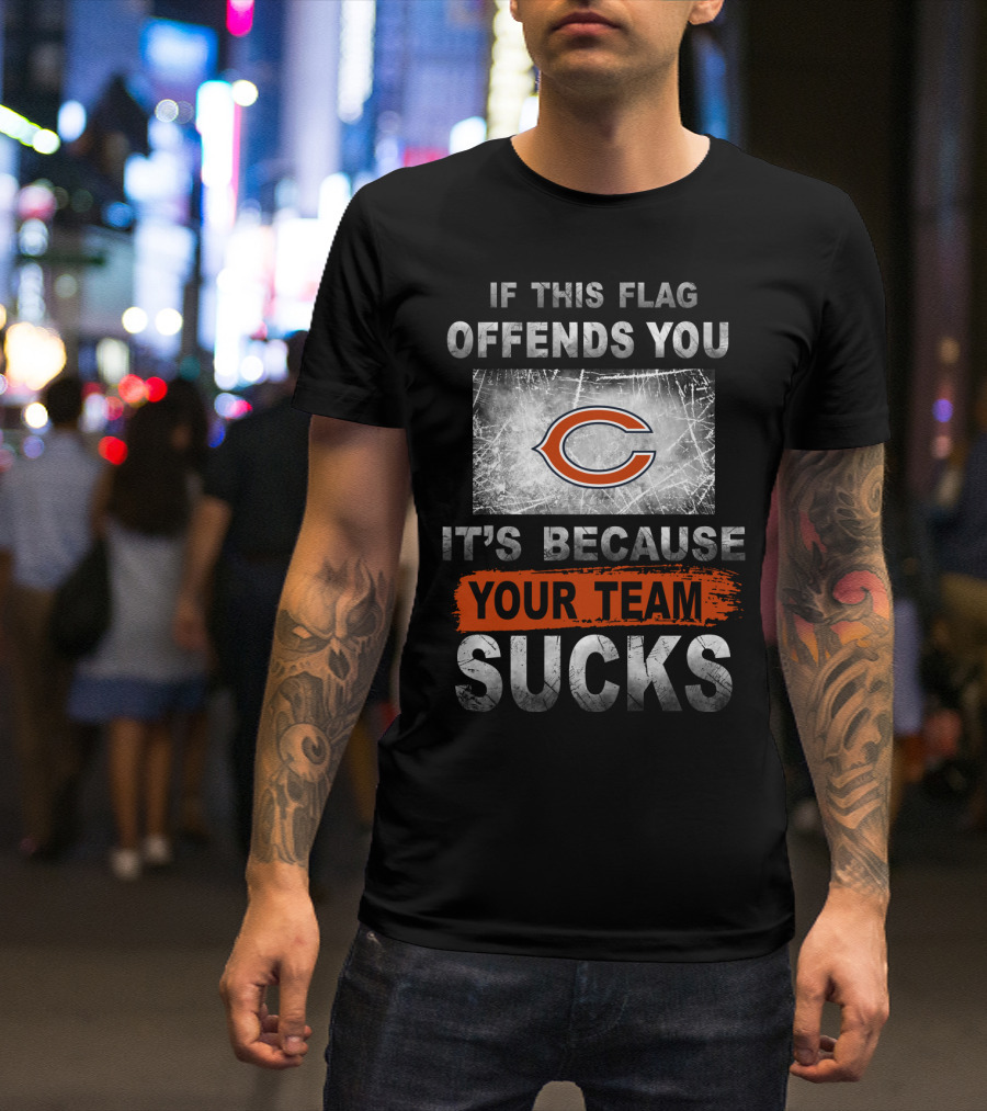 Chicago Bears If This Flag Offends You It's Because Your Team Sucks T-Shirt