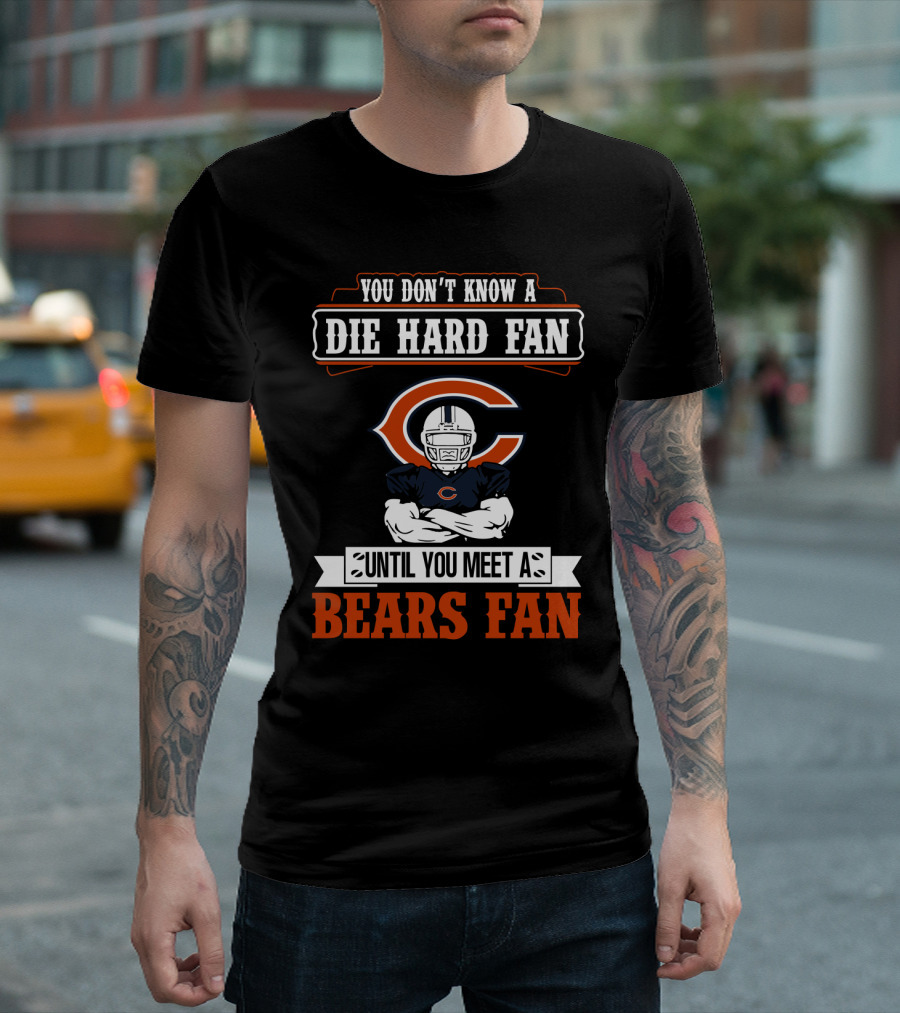 You Don't Know A Die Hard Fan Until You Meet A Chicago Bears Fan T-Shirt