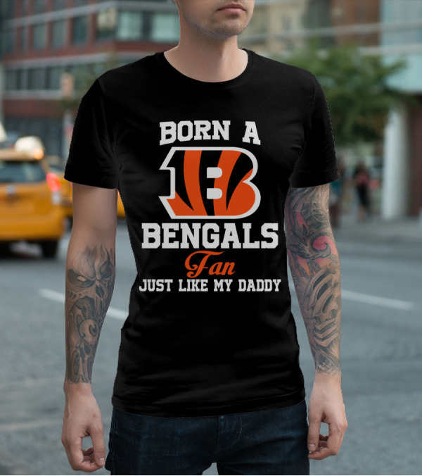 Born A Cincinnati Bengals Fan Just Like My Daddy T-Shirt