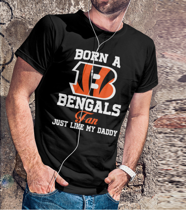 Born A Cincinnati Bengals Fan Just Like My Daddy T-Shirt