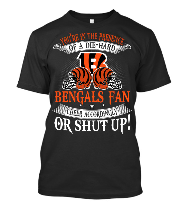 You're In The Presence Of A Die-Hard Cincinnati Bengals Fan Cheer Accordingly Or Shut Up T-Shirt