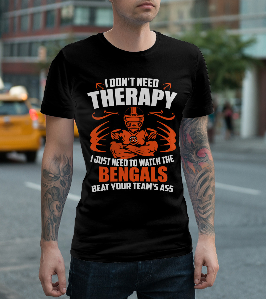 I Don't Need Therapy I Just Need To Watch The Cincinnati Bengals Beat Your Team's Ass T-Shirt