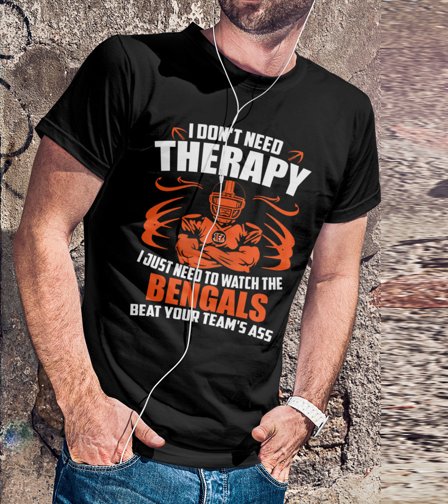 I Don't Need Therapy I Just Need To Watch The Cincinnati Bengals Beat Your Team's Ass T-Shirt